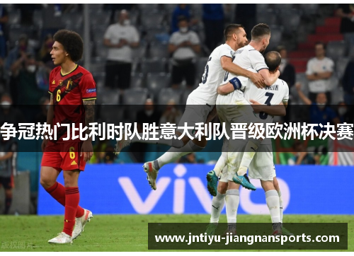 争冠热门比利时队胜意大利队晋级欧洲杯决赛