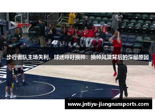 步行者队主场失利，球迷呼吁换帅：换帅风波背后的深层原因