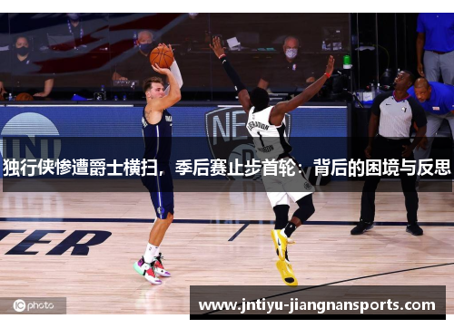 独行侠惨遭爵士横扫，季后赛止步首轮：背后的困境与反思