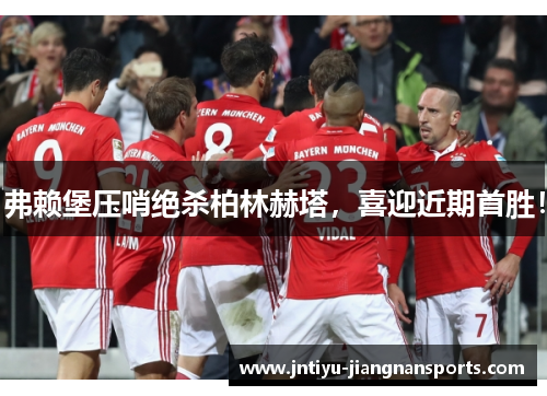 弗赖堡压哨绝杀柏林赫塔，喜迎近期首胜！