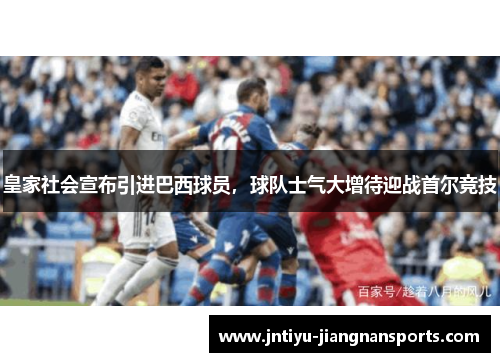 皇家社会宣布引进巴西球员，球队士气大增待迎战首尔竞技