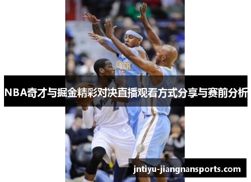 NBA奇才与掘金精彩对决直播观看方式分享与赛前分析