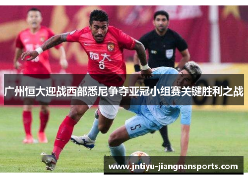 广州恒大迎战西部悉尼争夺亚冠小组赛关键胜利之战