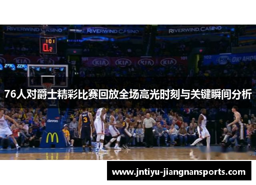 76人对爵士精彩比赛回放全场高光时刻与关键瞬间分析