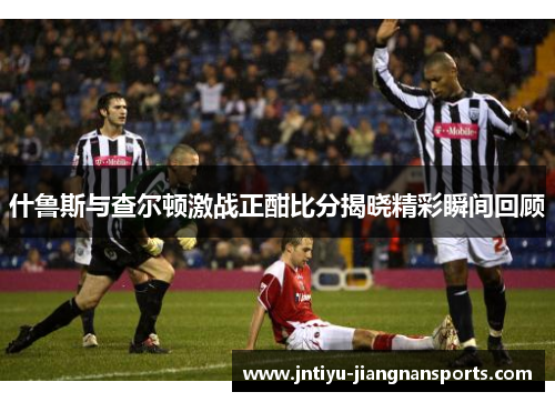 什鲁斯与查尔顿激战正酣比分揭晓精彩瞬间回顾