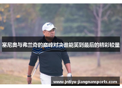 塞尼奥与弗兰奇的巅峰对决谁能笑到最后的精彩较量