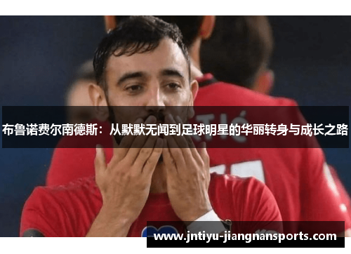 布鲁诺费尔南德斯：从默默无闻到足球明星的华丽转身与成长之路