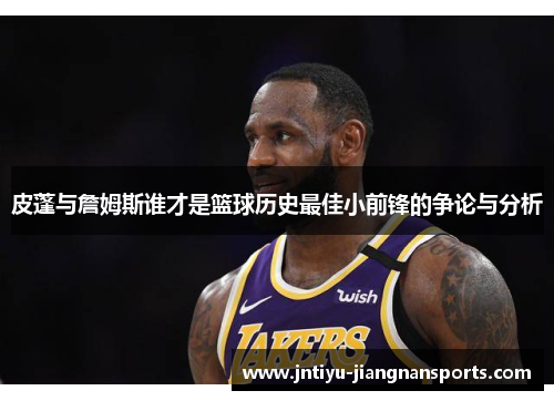皮蓬与詹姆斯谁才是篮球历史最佳小前锋的争论与分析
