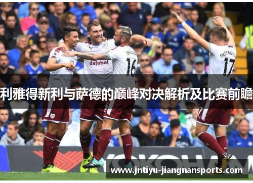 利雅得新利与萨德的巅峰对决解析及比赛前瞻